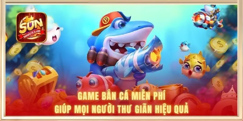 Game bắn cá miễn phí giúp mọi người thư giãn hiệu quả