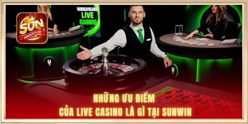Những ưu điểm của live casino là gì tại SUNWIN